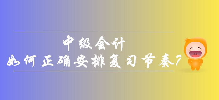 2019年中級會計考生備考，如何正確安排復習節奏？