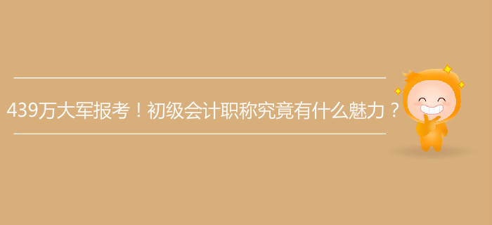 439萬大軍報考！初級會計職稱究竟有什么魅力？
