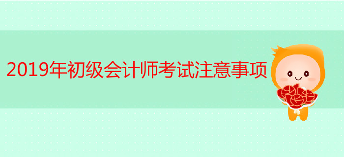2019年初級(jí)會(huì)計(jì)師考試注意事項(xiàng)有哪些？ 快來(lái)看