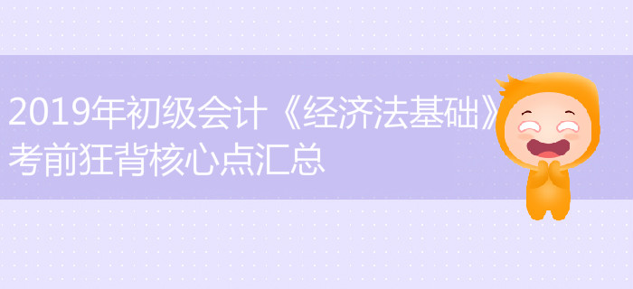 2019年初級會計《經(jīng)濟法基礎(chǔ)》難出新高度？考前狂背知識點匯總