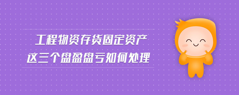 工程物資存貨固定資產這三個盤盈盤虧如何處理