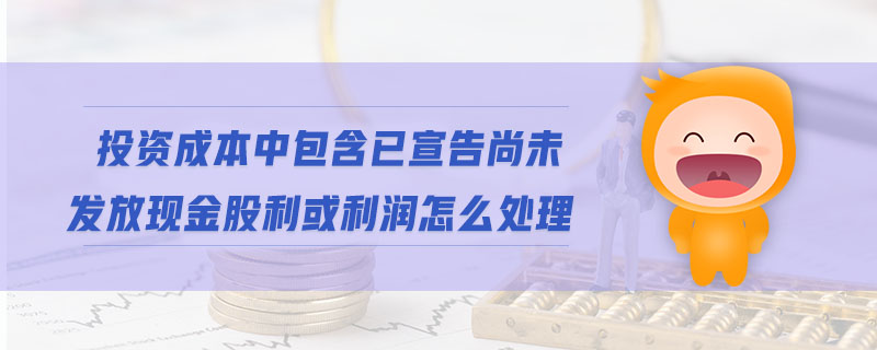 投資成本中包含已宣告尚未發放現金股利或利潤怎么處理