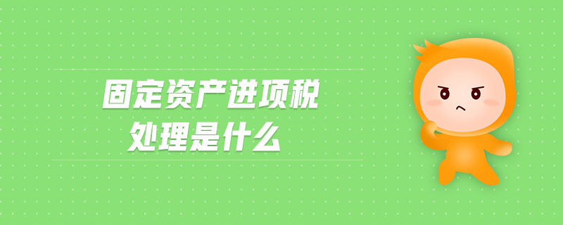 固定資產(chǎn)進項稅處理是什么