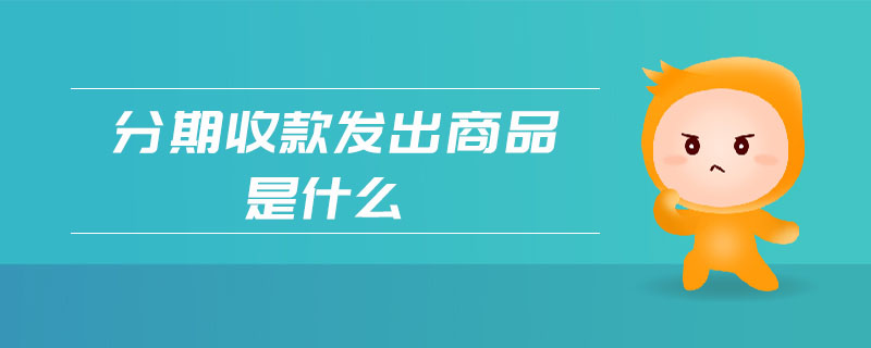 分期收款發出商品是什么