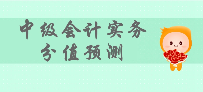 2019年中級(jí)會(huì)計(jì)實(shí)務(wù)各章節(jié)分值預(yù)測(cè)，備考難度及重要性，速看