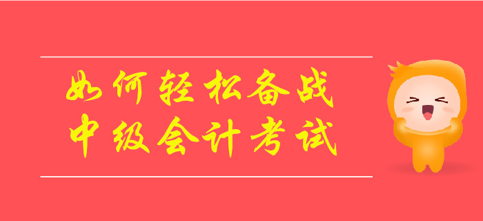 如何輕松備戰2019年中級會計考試？速來了解！