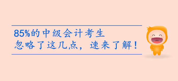 85%的中級會計考生備考忽略了這幾點，速來了解！