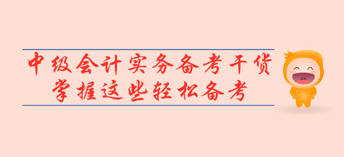 2019年中級會計實務備考干貨，掌握這些輕松備考！