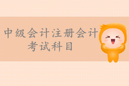 中級會計注冊會計考試科目有哪些？
