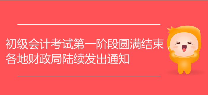 初級(jí)會(huì)計(jì)考試第一階段圓滿結(jié)束，各地財(cái)政局陸續(xù)發(fā)出通知