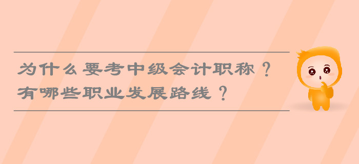 為什么要考中級會計職稱？有哪些職業發展路線？