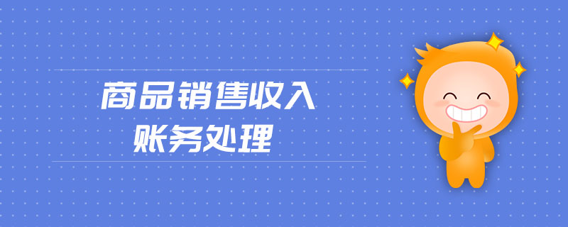 商品銷(xiāo)售收入賬務(wù)處理