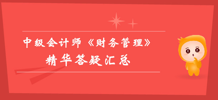 中級(jí)會(huì)計(jì)師《財(cái)務(wù)管理》精華答疑匯總，你的提分加速器！