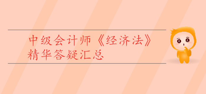 中級會計師《經濟法》精華答疑匯總，為你的學習助力！