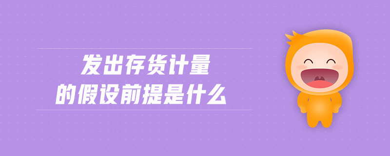 發出存貨計量的假設前提是什么