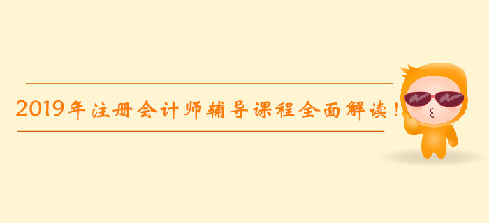 2019年注冊會計師輔導課程全面解讀！高效通關不是夢！