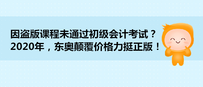 因盜版課程未通過初級會計考試？2020年，東奧顛覆價格力挺正版！