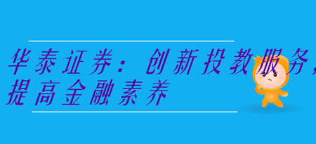 華泰證券：創新投教服務，提高金融素養