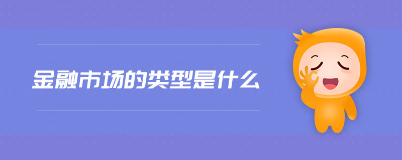 金融市場(chǎng)的類型是什么