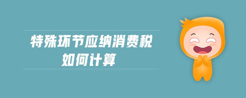 特殊環節應納消費稅如何計算