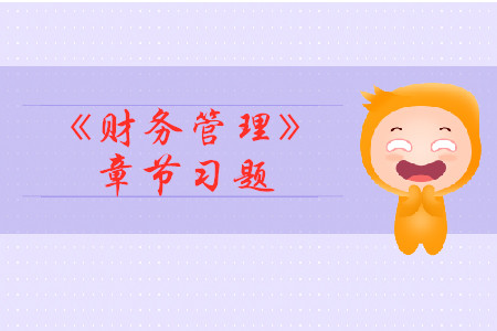 2019年中級(jí)會(huì)計(jì)《財(cái)務(wù)管理》第二章章節(jié)習(xí)題