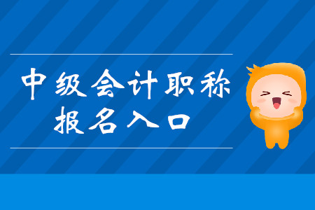 中級會計職稱報名登錄入口從哪進？