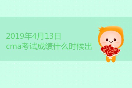 2019年4月13日cma考試成績什么時候出？