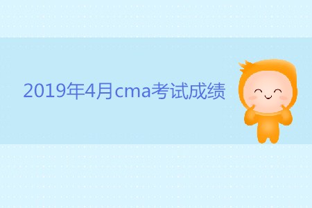 2019年4月cma考試成績什么時候公布？