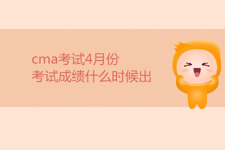 cma考試4月份考試成績什么時候出？