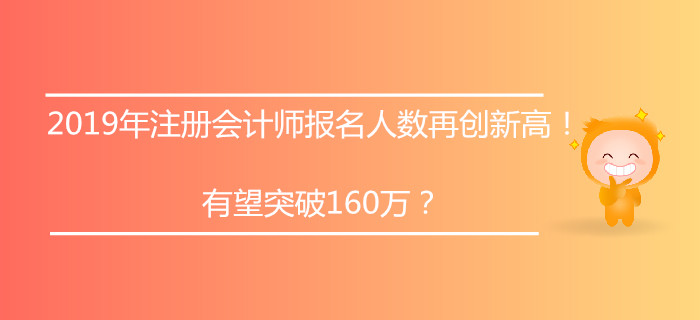 2019年注冊會計師報名人數再創新高！有望突破160萬？