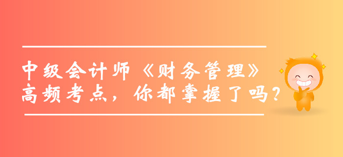 2019年中級會計師《財務(wù)管理》高頻考點，你都掌握了嗎？