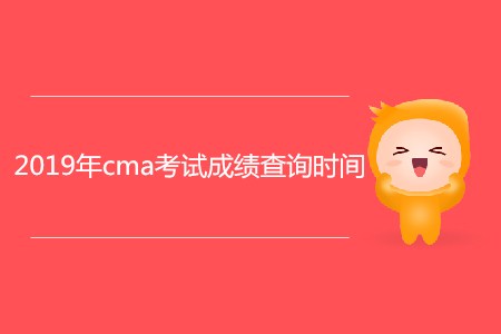 2019年cma考試成績查詢時間公布了嗎