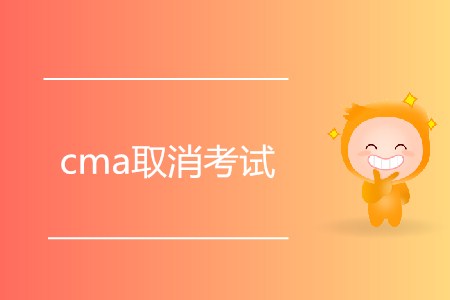 cma取消考試有什么要求嗎？