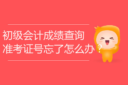 初級會計成績查詢準考證號忘了怎么辦？