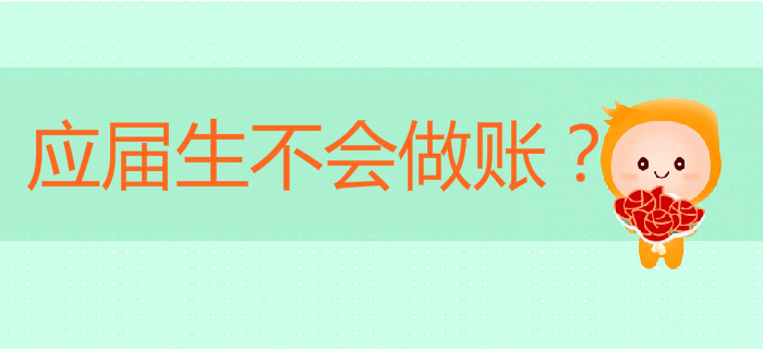 應屆生不會做賬？初級會計畢業季為你解決棘手問題