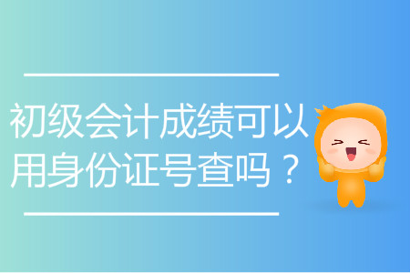 初級(jí)會(huì)計(jì)成績(jī)可以用身份證號(hào)查嗎？