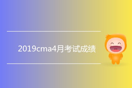 2019cma4月考試成績公布了嗎？