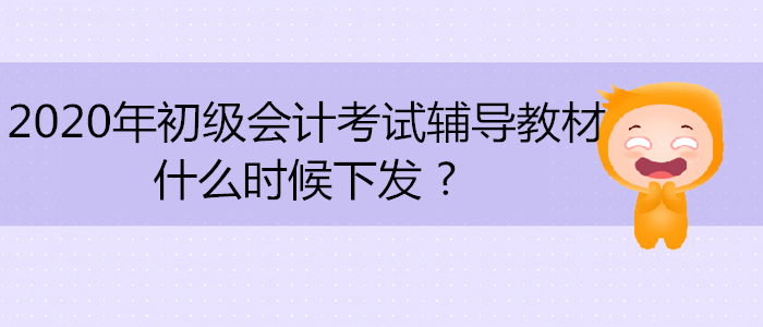 2020年初級會計考試輔導教材什么時候下發 ?