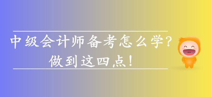 2019年中級會計師備考怎么學(xué)？做到這四點！