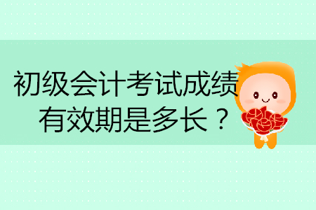 初級會計考試成績有效期是多長？