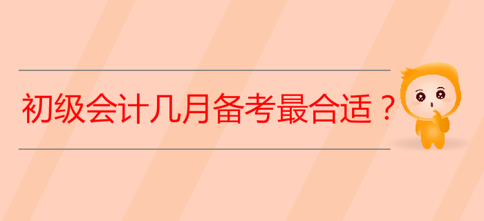 2020年初級會計考試從幾月開始備考最合適？