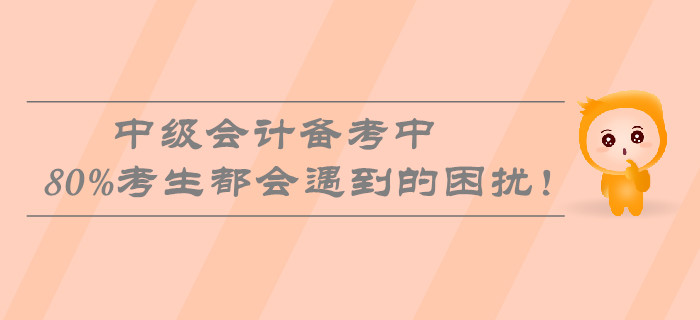 中級(jí)會(huì)計(jì)備考中80%考生都會(huì)遇到的困擾！速看熱門問題盤點(diǎn)！