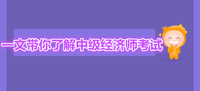 一文帶你全面了解中級經濟師考試