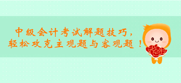 2019年中級會計考試解題技巧，輕松攻克主觀題與客觀題 ！