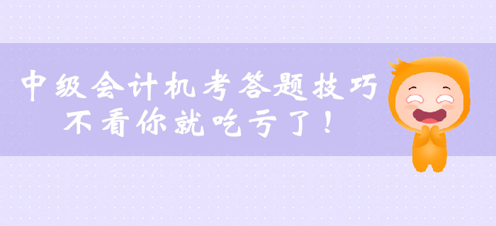 2019年中級(jí)會(huì)計(jì)職稱機(jī)考答題技巧，不看你就吃虧了！
