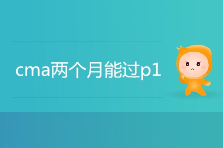 cma兩個月能過p1嗎