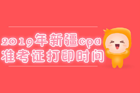 2019年新疆cpa準考證打印時間