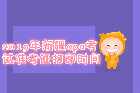 2019年新疆cpa考試準考證打印時間