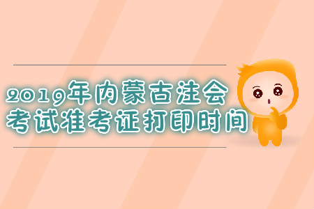 2019年內蒙古注會考試準考證打印時間