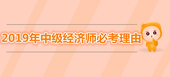 為什么一定要拿下2019年中級經(jīng)濟師考試？